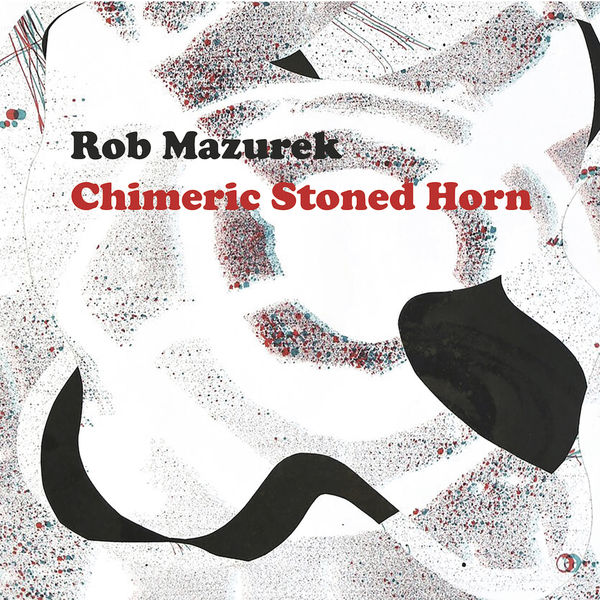 Rob Mazurek – Chimeric Stoned Horn (2017) [Official Digital Download 24bit/44,1kHz]