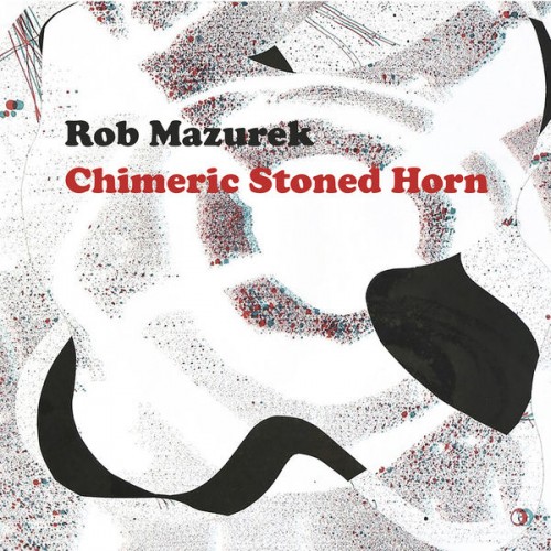 Rob Mazurek – Chimeric Stoned Horn (2017) [FLAC 24bit, 44,1 kHz]