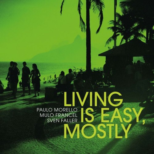 Paulo Morello, Mulo Francel, Sven Faller – Living Is Easy, Mostly (2022) [FLAC 24bit, 44,1 kHz]
