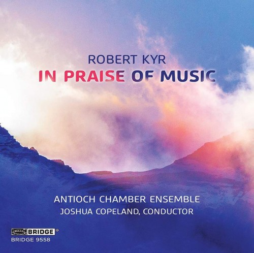 Antioch Chamber Ensemble, Joshua Copeland – Robert Kyr: In Praise of Music (2021) [FLAC 24bit, 192 kHz]
