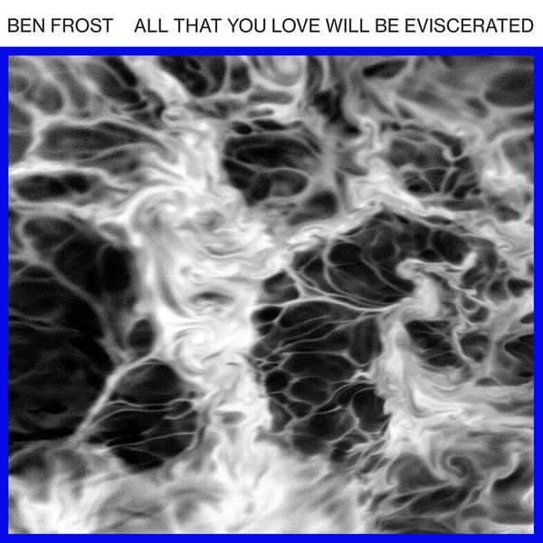 Ben Frost – All That You Love Will Be Eviscerated (2018) [Official Digital Download 24bit/44,1kHz]