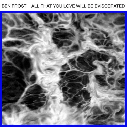 Ben Frost – All That You Love Will Be Eviscerated (2018) [FLAC 24bit, 44,1 kHz]