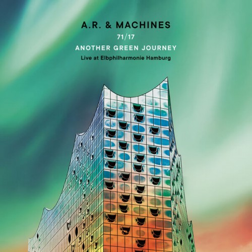 A.R. & Machines – 71/17 Another Green Journey: Live at Elbphilharmonie Hamburg (2022) [FLAC, 24 bit, 48 kHz]
