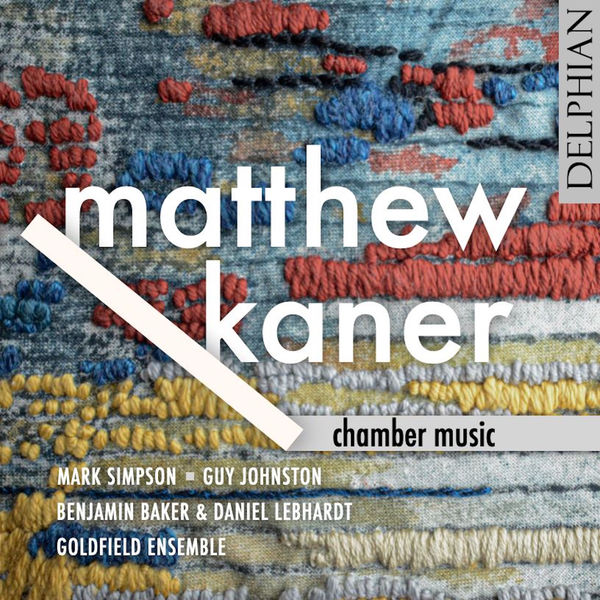 Mark Simpson, Guy Johnston, Benjamin Baker, Daniel Lebhardt, Goldfirld Ensemble - Matthew Kaner: Chamber Music (2022) [FLAC 24bit/96kHz]
