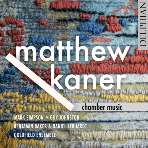 Mark Simpson, Guy Johnston, Benjamin Baker, Daniel Lebhardt, Goldfirld Ensemble – Matthew Kaner: Chamber Music (2022) [FLAC 24 bit, 96 kHz]