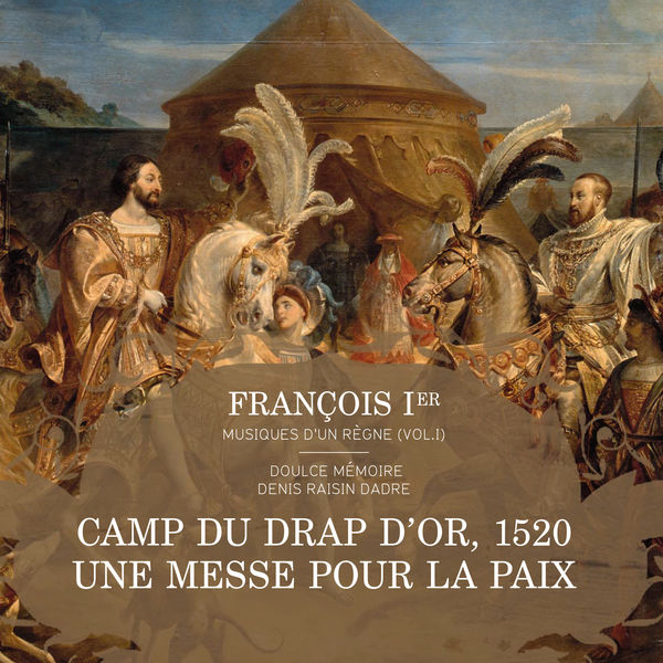 Denis Raisin Dadre, Doulce Mémoire – François Ier, musiques d’un règne, Vol. 1: Messe pour le camp du Drap d’Or, 1520 (2015) [Official Digital Download 24bit/88,2kHz]