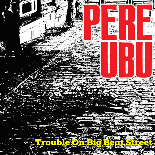 Pere Ubu - Trouble On Big Beat Street (2023) [FLAC 24bit/48kHz] Download