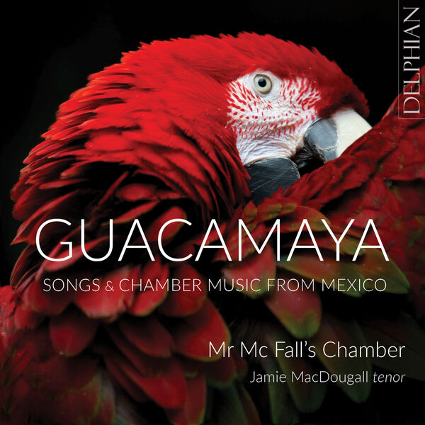 Jamie MacDougall, Mr McFall’s Chamber – Guacamaya: Chamber Music and Songs from Mexico (2023) [FLAC 24bit/96kHz]