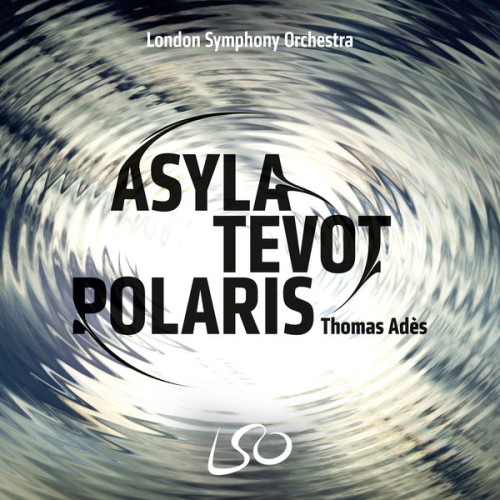 Thomas Ades, London Symphony Orchestra – Ades: Asyla, Tevot, Polaris (2017) [FLAC 24 bit, 96 kHz]